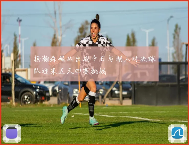 杨瀚森确认出战今日与湖人对决球队迎来五天四赛挑战