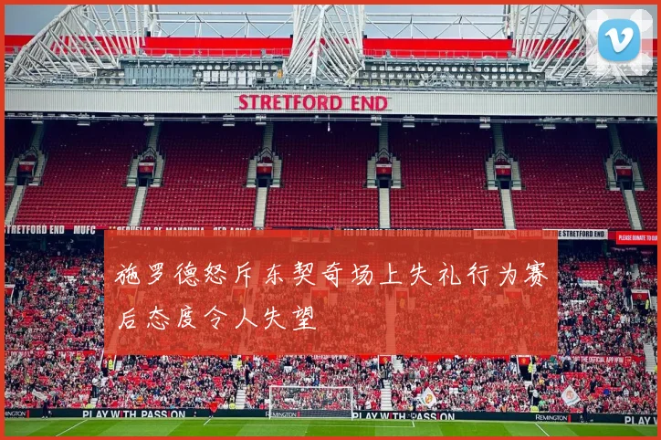 施罗德怒斥东契奇场上失礼行为赛后态度令人失望