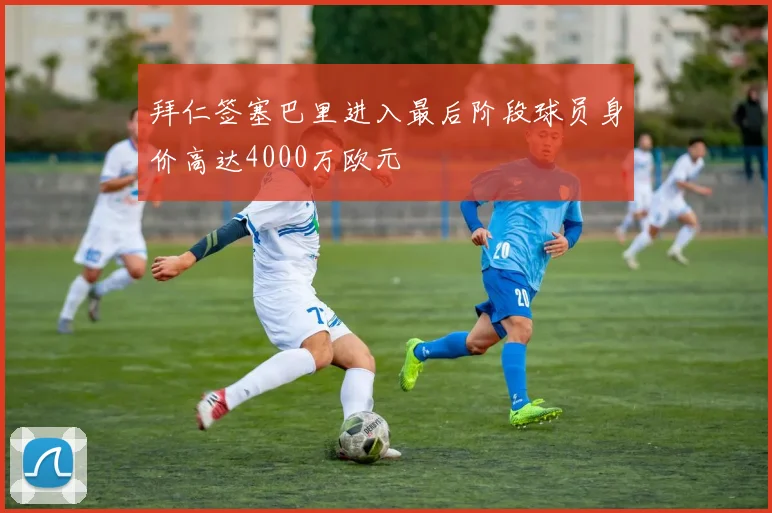 拜仁签塞巴里进入最后阶段球员身价高达4000万欧元