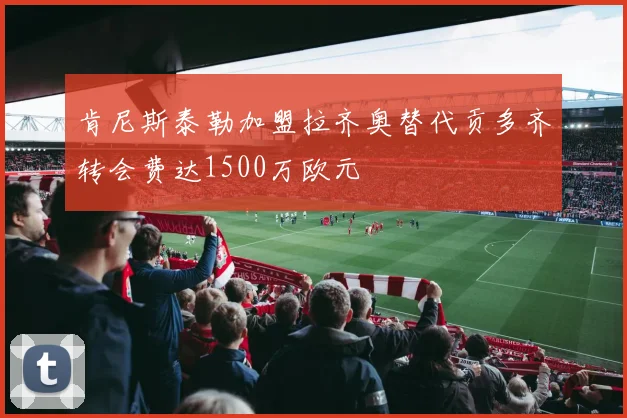 肯尼斯泰勒加盟拉齐奥替代贡多齐转会费达1500万欧元