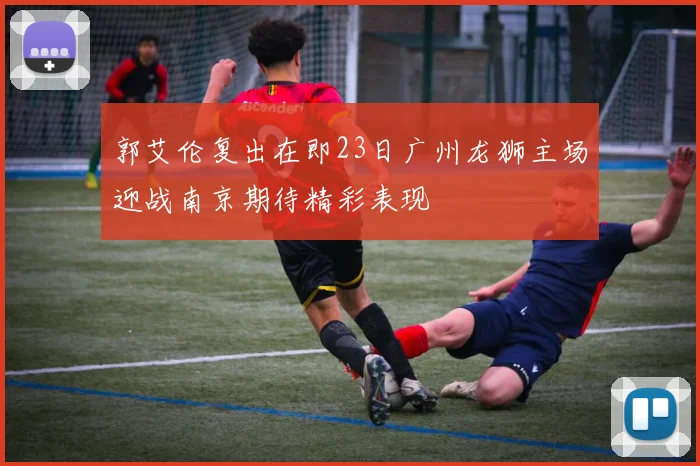 郭艾伦复出在即23日广州龙狮主场迎战南京期待精彩表现