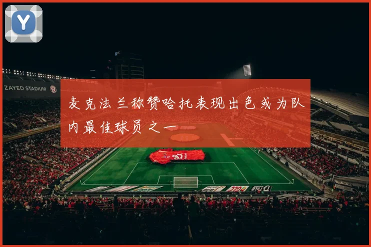 麦克法兰称赞哈托表现出色或为队内最佳球员之一