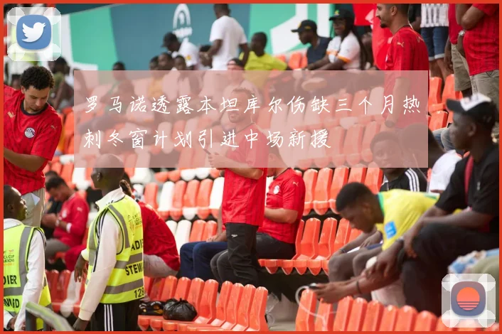 罗马诺透露本坦库尔伤缺三个月热刺冬窗计划引进中场新援